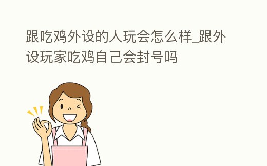 跟吃雞外設的人玩會怎么樣_跟外設玩家吃雞自己會封號嗎