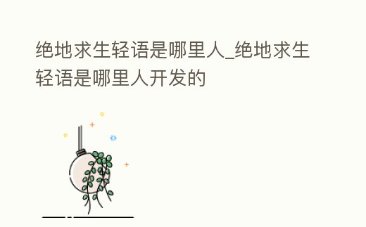 絕地求生輕語是哪里人_絕地求生輕語是哪里人開發的