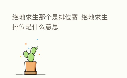 絕地求生那個是排位賽_絕地求生排位是什么意思