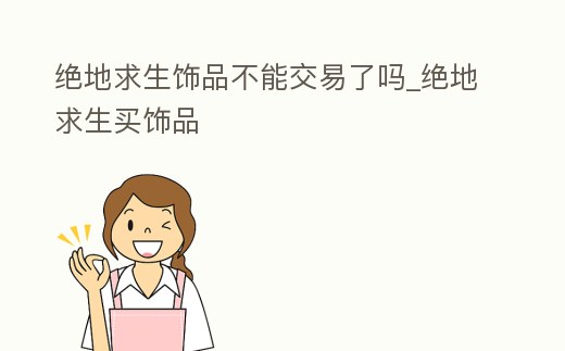 絕地求生飾品不能交易了嗎_絕地求生買飾品