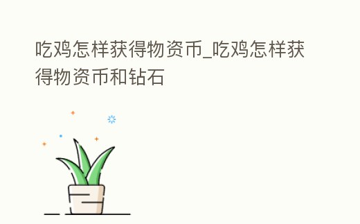 吃雞怎樣獲得物資幣_吃雞怎樣獲得物資幣和鉆石
