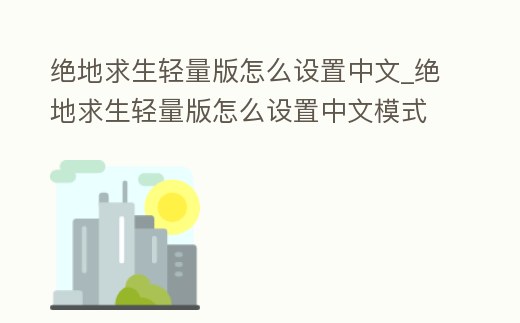 絕地求生輕量版怎么設置中文_絕地求生輕量版怎么設置中文模式