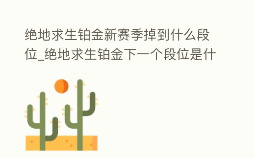 絕地求生鉑金新賽季掉到什么段位_絕地求生鉑金下一個段位是什么