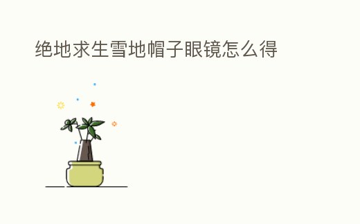 絕地求生雪地帽子眼鏡怎么得