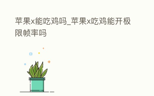蘋果x能吃雞嗎_蘋果x吃雞能開極限幀率嗎