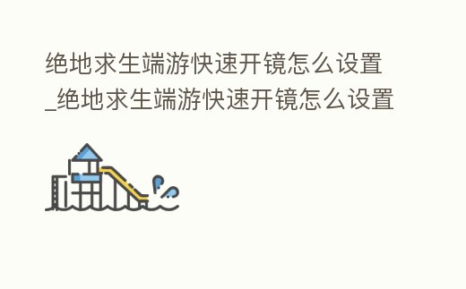 絕地求生端游快速開鏡怎么設置_絕地求生端游快速開鏡怎么設置視角