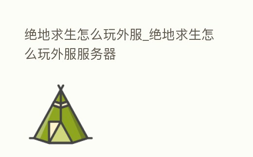 絕地求生怎么玩外服_絕地求生怎么玩外服服務器