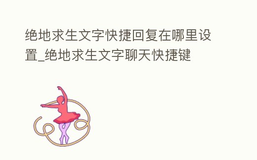 絕地求生文字快捷回復(fù)在哪里設(shè)置_絕地求生文字聊天快捷鍵