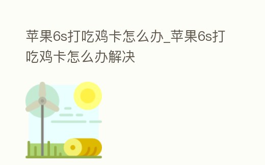 蘋果6s打吃雞卡怎么辦_蘋果6s打吃雞卡怎么辦解決