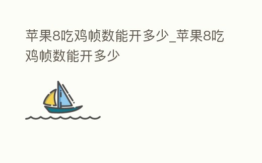 蘋果8吃雞幀數能開多少_蘋果8吃雞幀數能開多少