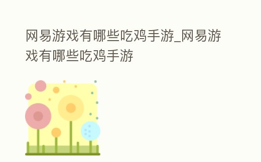 網易游戲有哪些吃雞手游_網易游戲有哪些吃雞手游