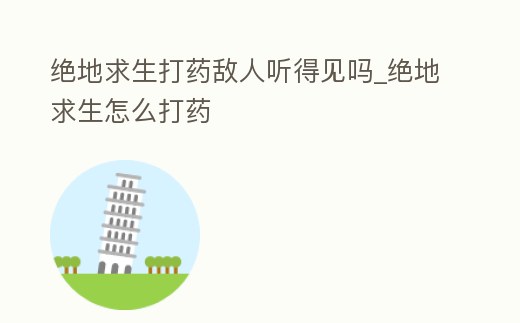 絕地求生打藥敵人聽得見嗎_絕地求生怎么打藥