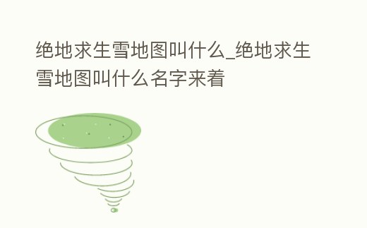 絕地求生雪地圖叫什么_絕地求生雪地圖叫什么名字來著