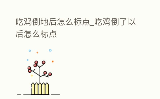 吃雞倒地后怎么標點_吃雞倒了以后怎么標點