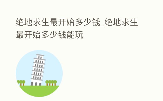 絕地求生最開始多少錢_絕地求生最開始多少錢能玩