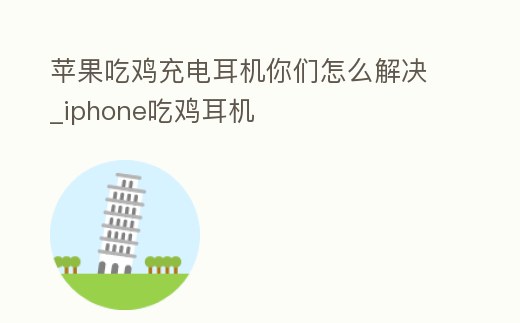 蘋果吃雞充電耳機(jī)你們怎么解決_iphone吃雞耳機(jī)