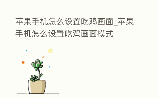 蘋果手機怎么設置吃雞畫面_蘋果手機怎么設置吃雞畫面模式