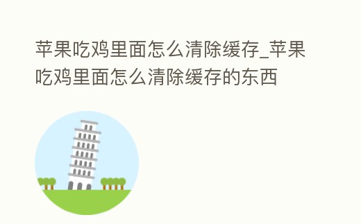 蘋果吃雞里面怎么清除緩存_蘋果吃雞里面怎么清除緩存的東西