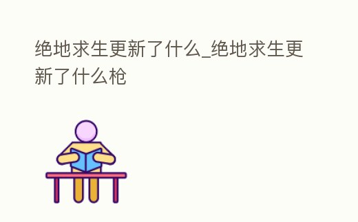 絕地求生更新了什么_絕地求生更新了什么槍