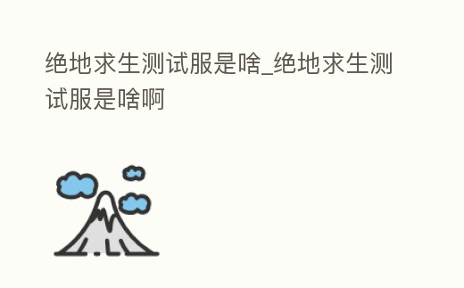 絕地求生測試服是啥_絕地求生測試服是啥啊