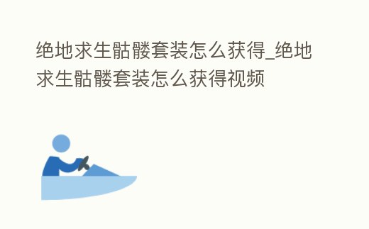 絕地求生骷髏套裝怎么獲得_絕地求生骷髏套裝怎么獲得視頻
