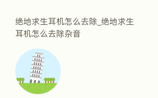 絕地求生耳機怎么去除_絕地求生耳機怎么去除雜音