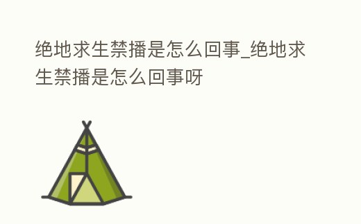絕地求生禁播是怎么回事_絕地求生禁播是怎么回事呀