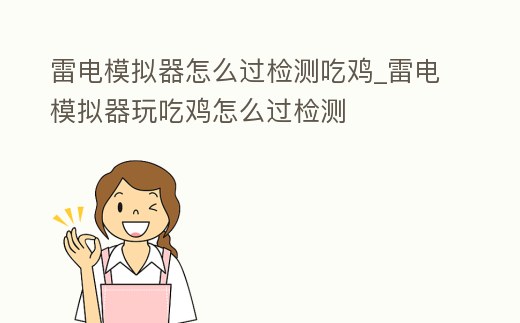 雷電模擬器怎么過檢測吃雞_雷電模擬器玩吃雞怎么過檢測