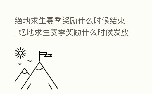 絕地求生賽季獎勵什么時候結束_絕地求生賽季獎勵什么時候發放