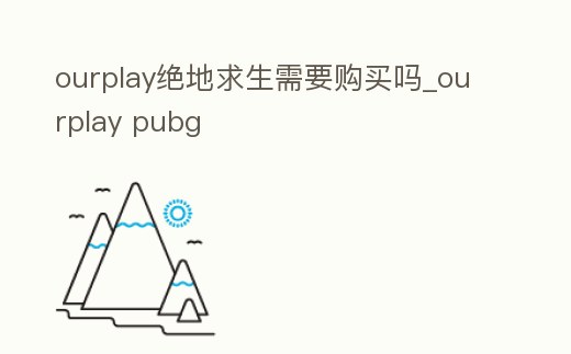ourplay絕地求生需要購買嗎_ourplay pubg