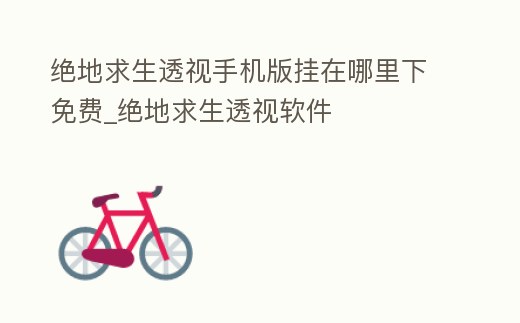 絕地求生透視手機版掛在哪里下免費_絕地求生透視軟件