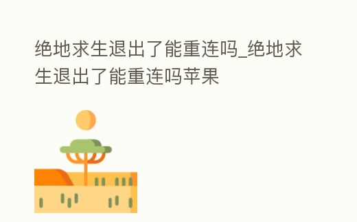 絕地求生退出了能重連嗎_絕地求生退出了能重連嗎蘋果