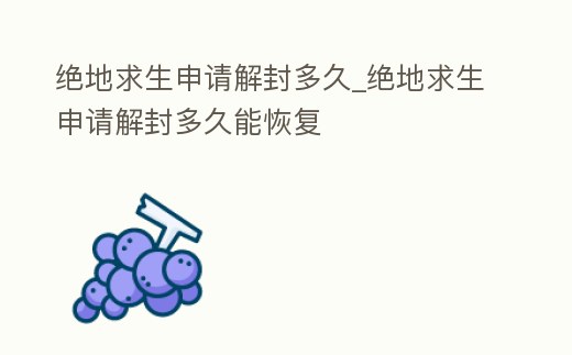 絕地求生申請(qǐng)解封多久_絕地求生申請(qǐng)解封多久能恢復(fù)