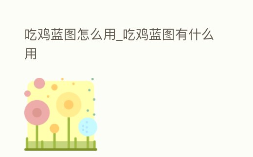 吃雞藍(lán)圖怎么用_吃雞藍(lán)圖有什么用