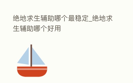 絕地求生輔助哪個最穩定_絕地求生輔助哪個好用