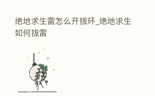絕地求生雷怎么開拔環(huán)_絕地求生如何拔雷