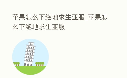 蘋果怎么下絕地求生亞服_蘋果怎么下絕地求生亞服