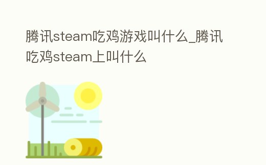 騰訊steam吃雞游戲叫什么_騰訊吃雞steam上叫什么