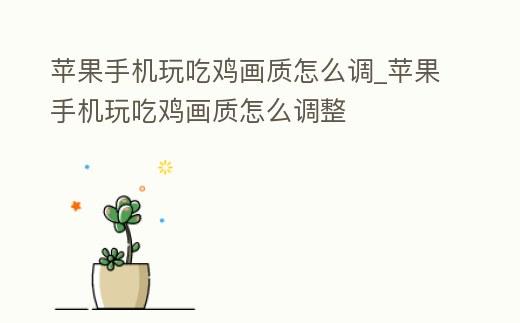 蘋(píng)果手機(jī)玩吃雞畫(huà)質(zhì)怎么調(diào)_蘋(píng)果手機(jī)玩吃雞畫(huà)質(zhì)怎么調(diào)整