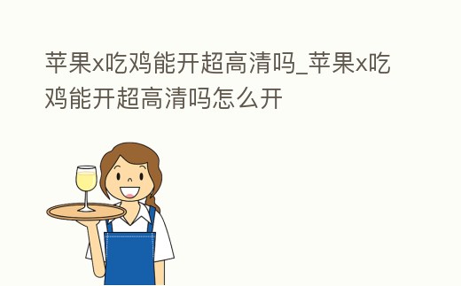 蘋果x吃雞能開超高清嗎_蘋果x吃雞能開超高清嗎怎么開