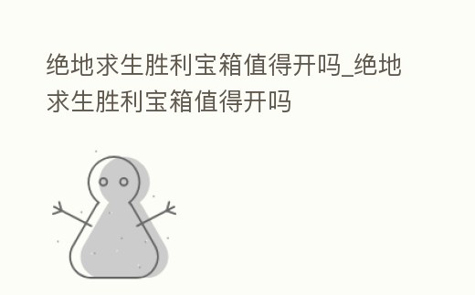 絕地求生勝利寶箱值得開嗎_絕地求生勝利寶箱值得開嗎