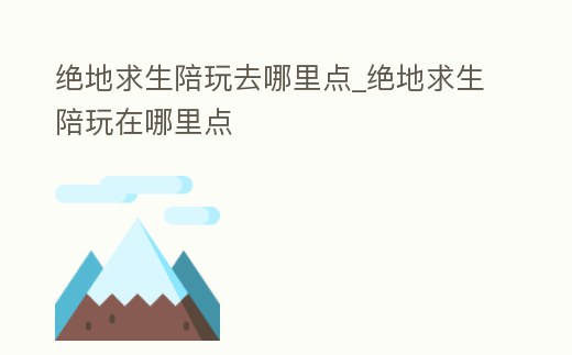絕地求生陪玩去哪里點_絕地求生陪玩在哪里點