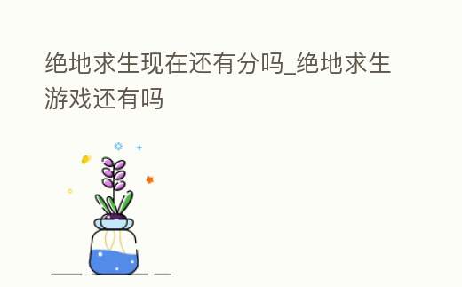 絕地求生現在還有分嗎_絕地求生游戲還有嗎