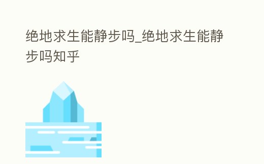 絕地求生能靜步嗎_絕地求生能靜步嗎知乎