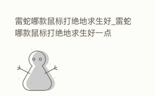 雷蛇哪款鼠標打絕地求生好_雷蛇哪款鼠標打絕地求生好一點