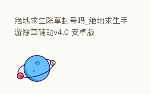 絕地求生除草封號嗎_絕地求生手游除草輔助v4.0 安卓版