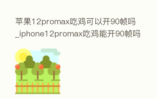 蘋果12promax吃雞可以開90幀嗎_iphone12promax吃雞能開90幀嗎