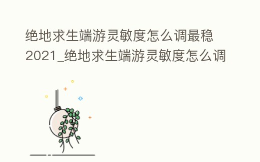 絕地求生端游靈敏度怎么調(diào)最穩(wěn)2021_絕地求生端游靈敏度怎么調(diào)最穩(wěn)紅點