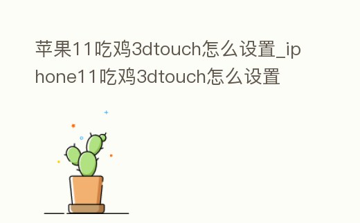 蘋果11吃雞3dtouch怎么設置_iphone11吃雞3dtouch怎么設置