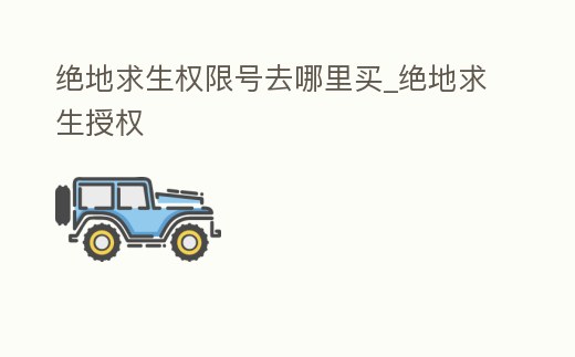 絕地求生權限號去哪里買_絕地求生授權